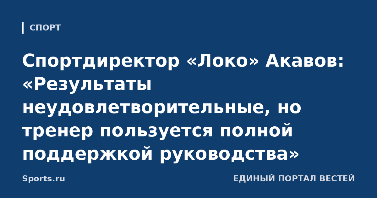 Спортдиректор «Локо» Акавов: «Результаты неудовлетворительные, но тренер пользуется полной поддержкой руководства»