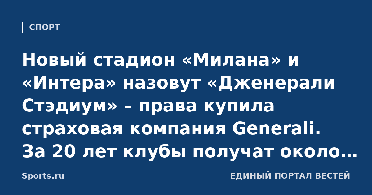 Новый стадион «Милана» и «Интера» назовут «Дженерали Стэдиум» – права купила страховая компания Generali. За 20 лет клубы получат около 650 млн евро