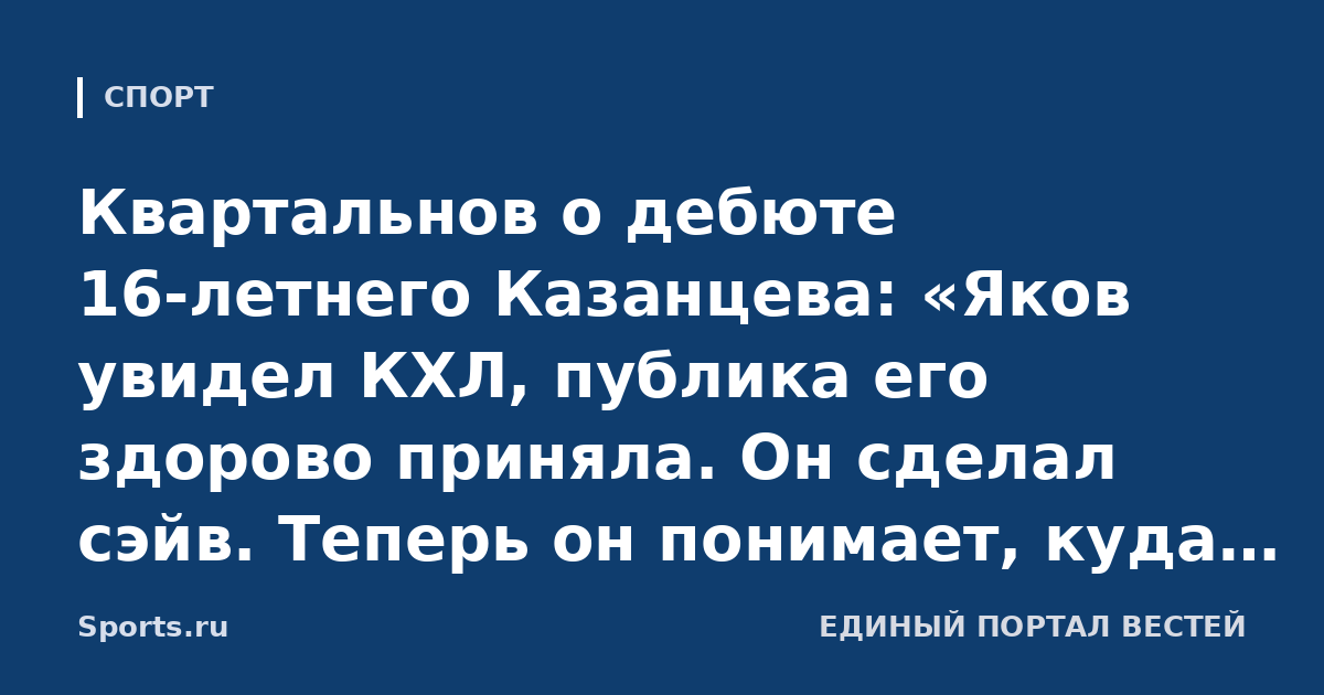 Квартальнов о дебюте 16-летнего Казанцева: «Яков увидел КХЛ, публика его здорово приняла. Он сделал сэйв. Теперь он понимает, куда двигаться»