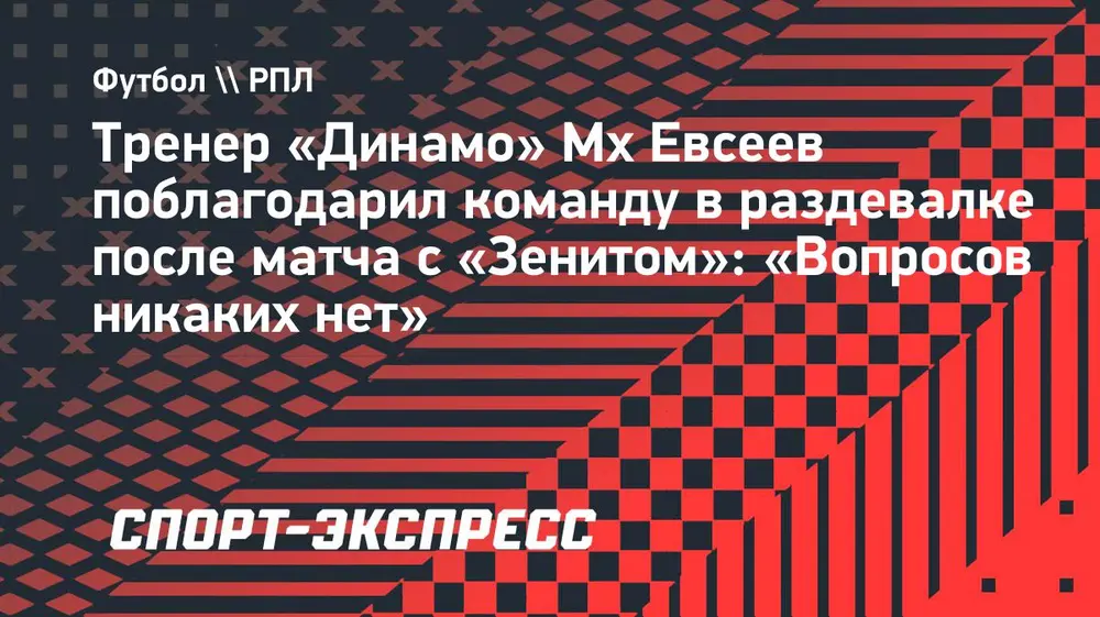 Тренер «Динамо» Мх Евсеев поблагодарил команду в раздевалке после матча с «Зенитом»: «Вопросов никаких нет»
