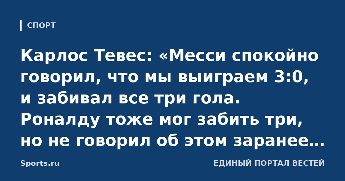 Карлос Тевес: «Месси спокойно говорил, что мы выиграем 3:0, и забивал все три гола. Роналду тоже мог забить три, но не говорил об этом заранее и так уверенно»