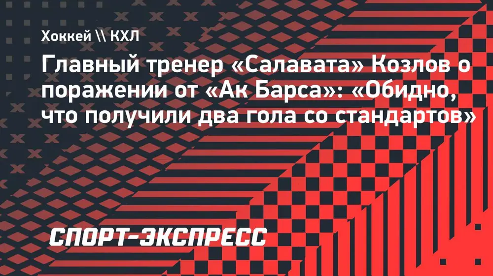 Главный тренер «Салавата» Козлов о поражении от «Ак Барса»: «Обидно, что получили два гола со стандартов»