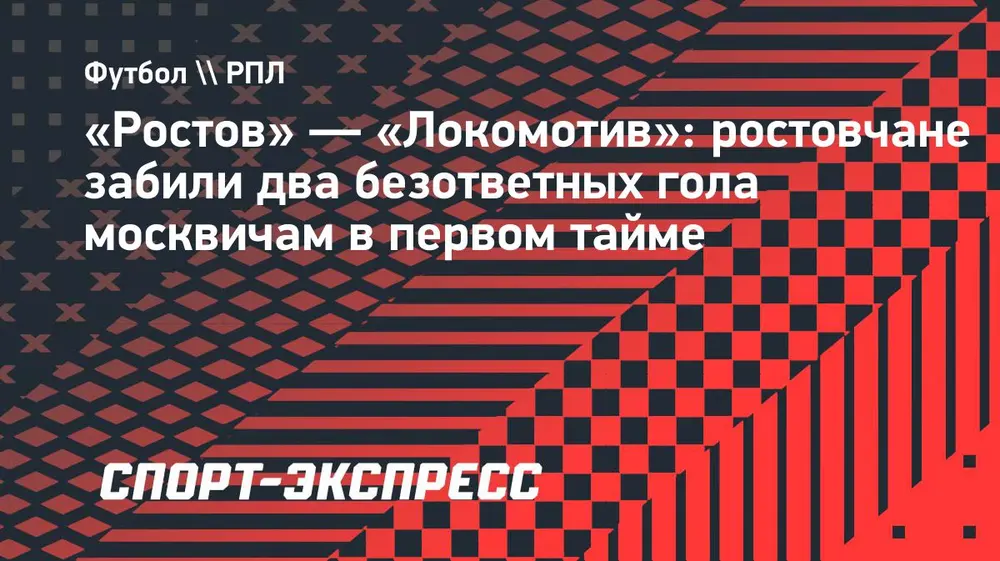 «Ростов» — «Локомотив»: ростовчане забили два безответных гола москвичам в первом тайме