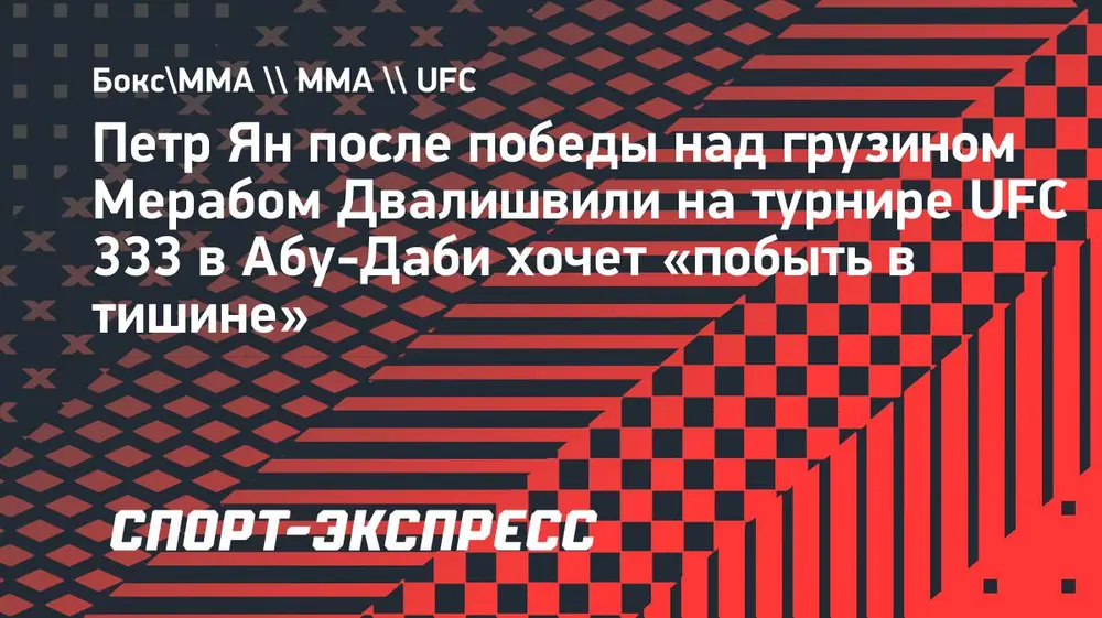 Петр Ян после победы над Двалишвили в UFC 333: «Хочу поймать тишину»
