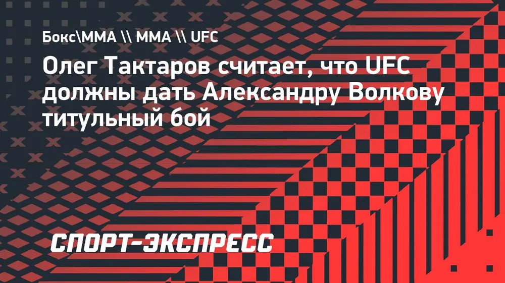 Тактаров считает, что UFC должны дать Волкову титульный бой: «Их отношение является уже неприличным»