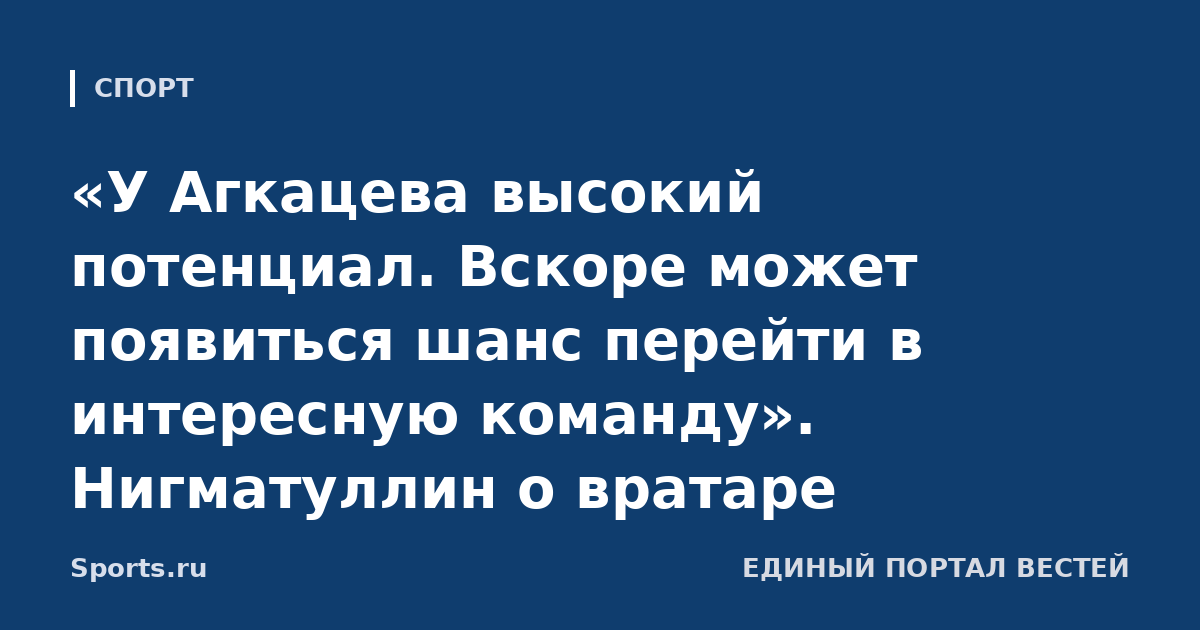 «У Агкацева высокий потенциал. Вскоре может появиться шанс перейти в интересную команду». Нигматуллин о вратаре