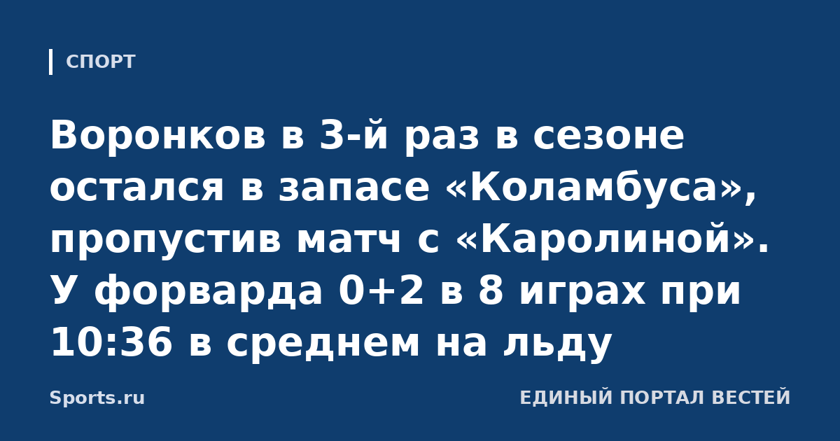 Воронков в 3-й раз в сезоне остался в запасе «Коламбуса», пропустив матч с «Каролиной». У форварда 0+2 в 8 играх при 10:36 в среднем на льду