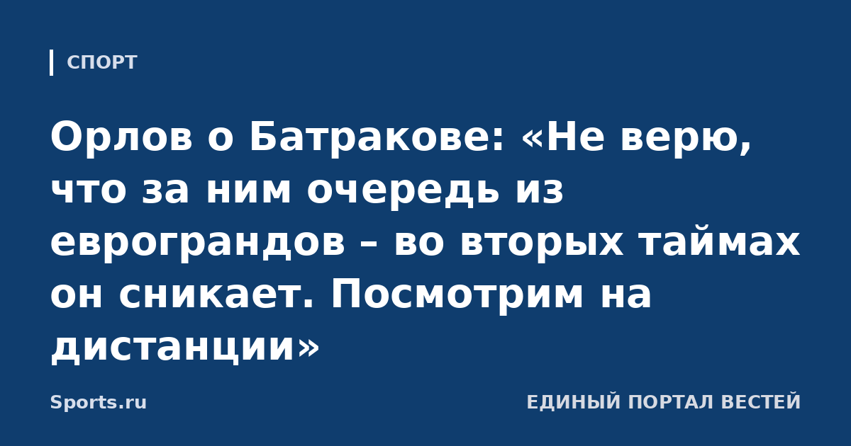 Орлов о Батракове: «Не верю, что за ним очередь из еврограндов – во вторых таймах он сникает. Посмотрим на дистанции»