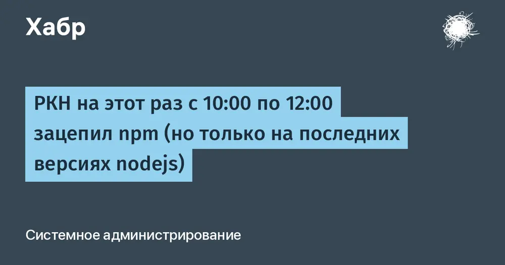 РКН на этот раз с 10:00 по 12:00 зацепил npm (но только на последних версиях nodejs)