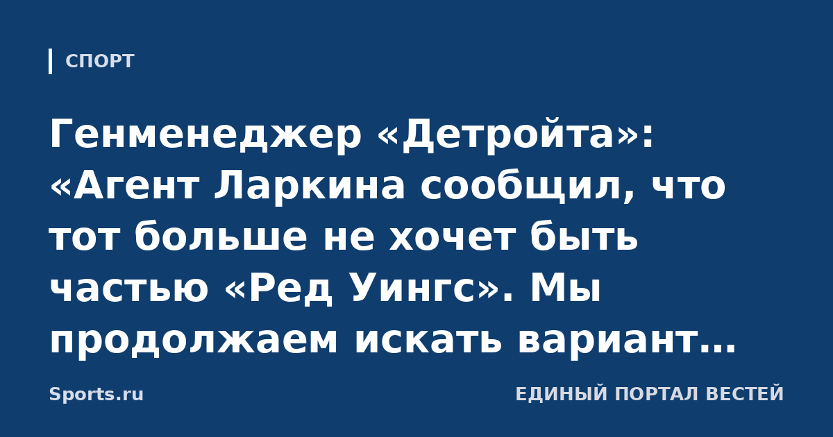 Генменеджер «Детройта»: «Агент Ларкина сообщил, что тот больше не хочет быть частью «Ред Уингс». Мы продолжаем искать вариант, который устроил бы обе стороны»
