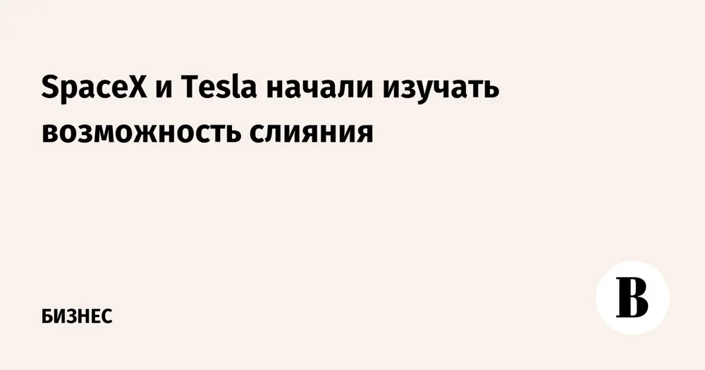 SpaceX и Tesla начали изучать возможность слияния