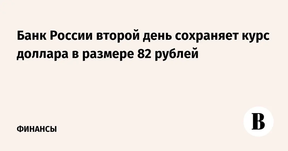 Банк России второй день сохраняет курс доллара в размере 82 рублей