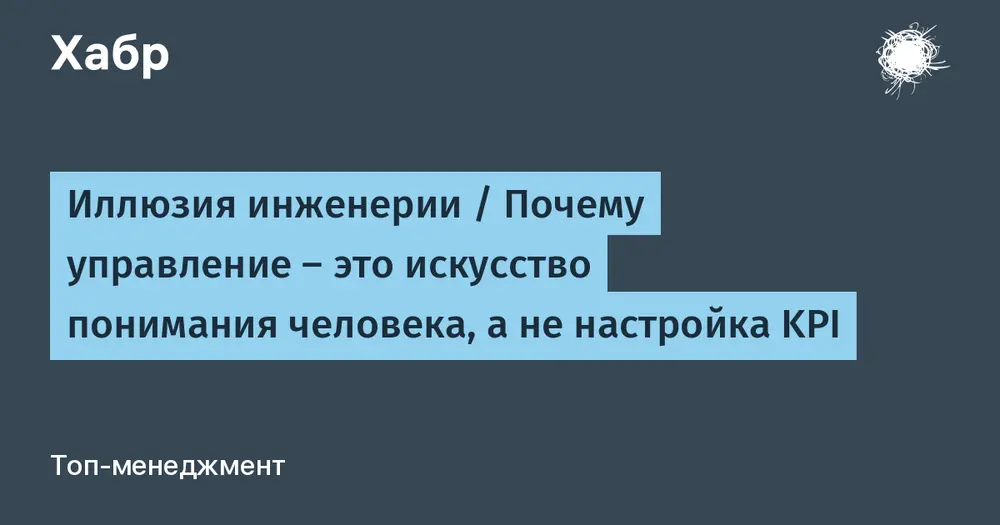 Иллюзия инженерии / Почему управление — это искусство понимания человека, а не настройка KPI