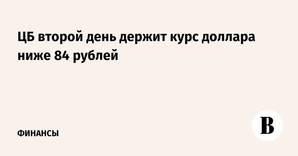 ЦБ второй день держит курс доллара ниже 84 рублей