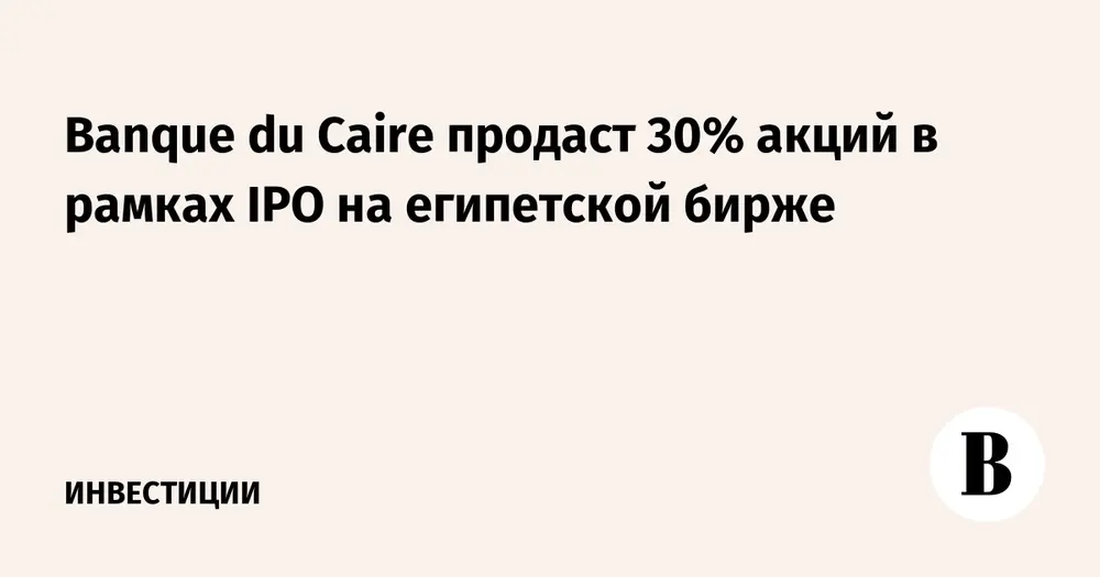 Banque du Caire продаст 30% акций в рамках IPO на египетской бирже