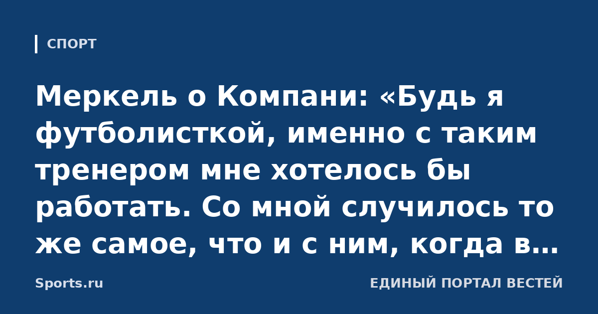 Меркель о Компани: «Будь я футболисткой, именно с таким тренером мне хотелось бы работать. Со мной случилось то же самое, что и с ним, когда в 2019-м у меня началась дрожь»