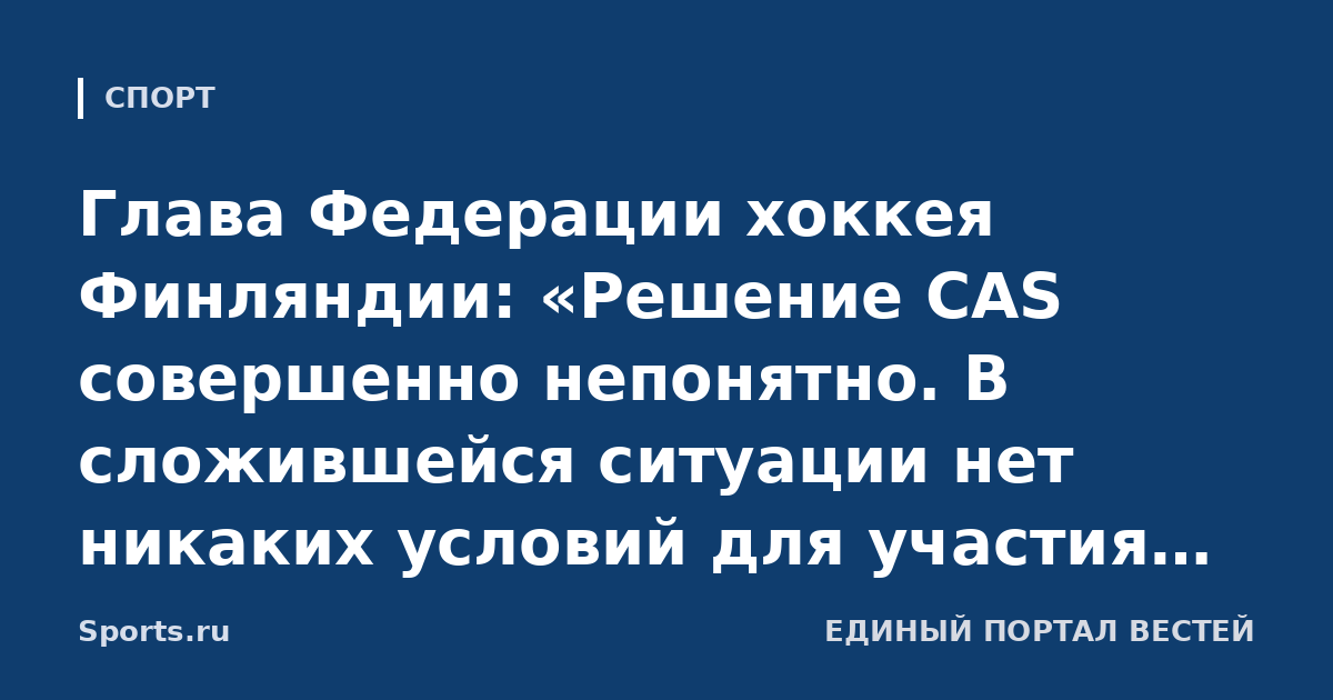 Глава Федерации хоккея Финляндии: «Решение CAS совершенно непонятно. В сложившейся ситуации нет никаких условий для участия России или Беларуси в международных соревнованиях»