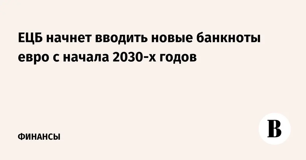 ЕЦБ начнет вводить новые банкноты евро с начала 2030-х годов