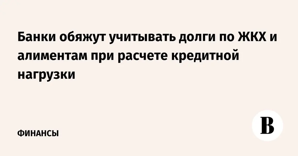 Банки обяжут учитывать долги по ЖКХ и алиментам при расчете кредитной нагрузки