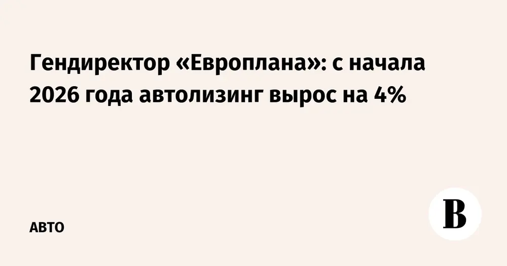 Гендиректор «Европлана»: с начала 2026 года автолизинг вырос на 4%