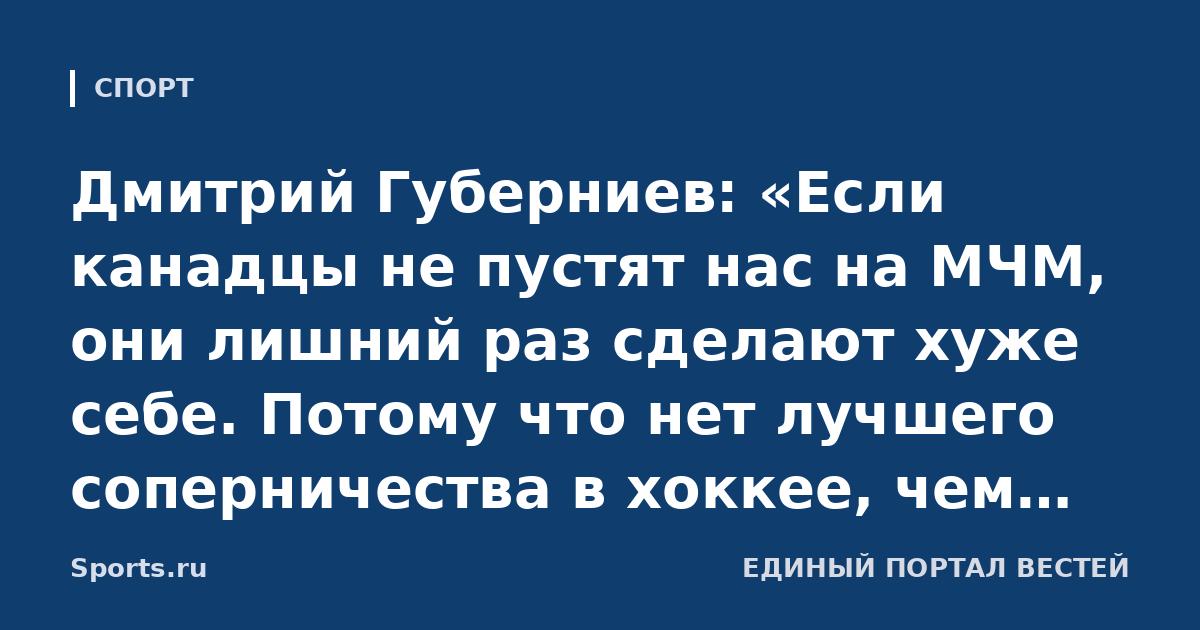 Дмитрий Губерниев: «Если канадцы не пустят нас на МЧМ, они лишний раз сделают хуже себе. Потому что нет лучшего соперничества в хоккее, чем между Россией и Канадой»