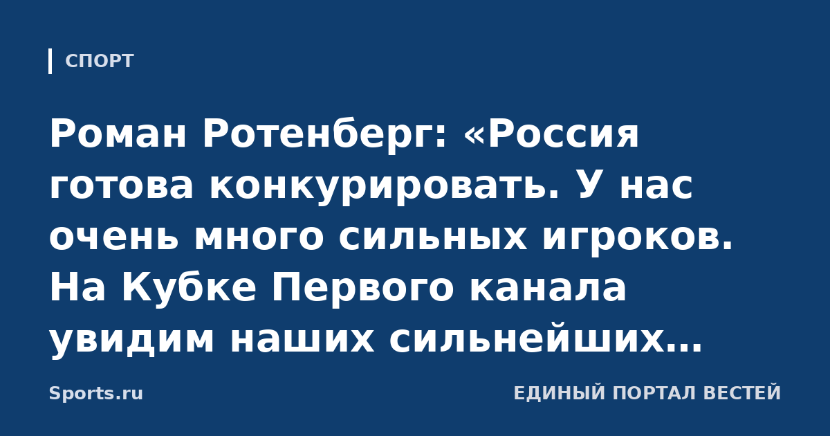 Роман Ротенберг: «Россия готова конкурировать. У нас очень много сильных игроков. На Кубке Первого канала увидим наших сильнейших игроков из КХЛ»