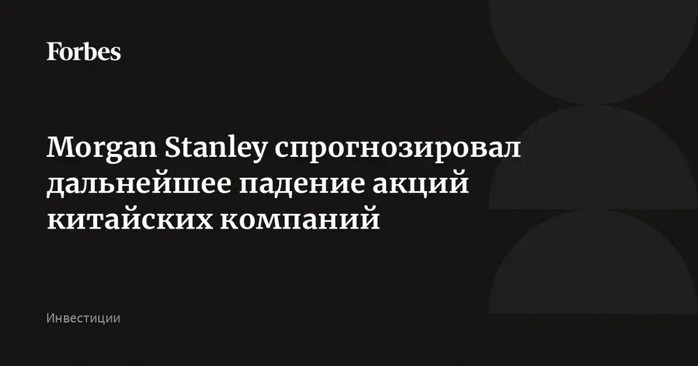 Morgan Stanley спрогнозировал дальнейшее падение акций китайских компаний