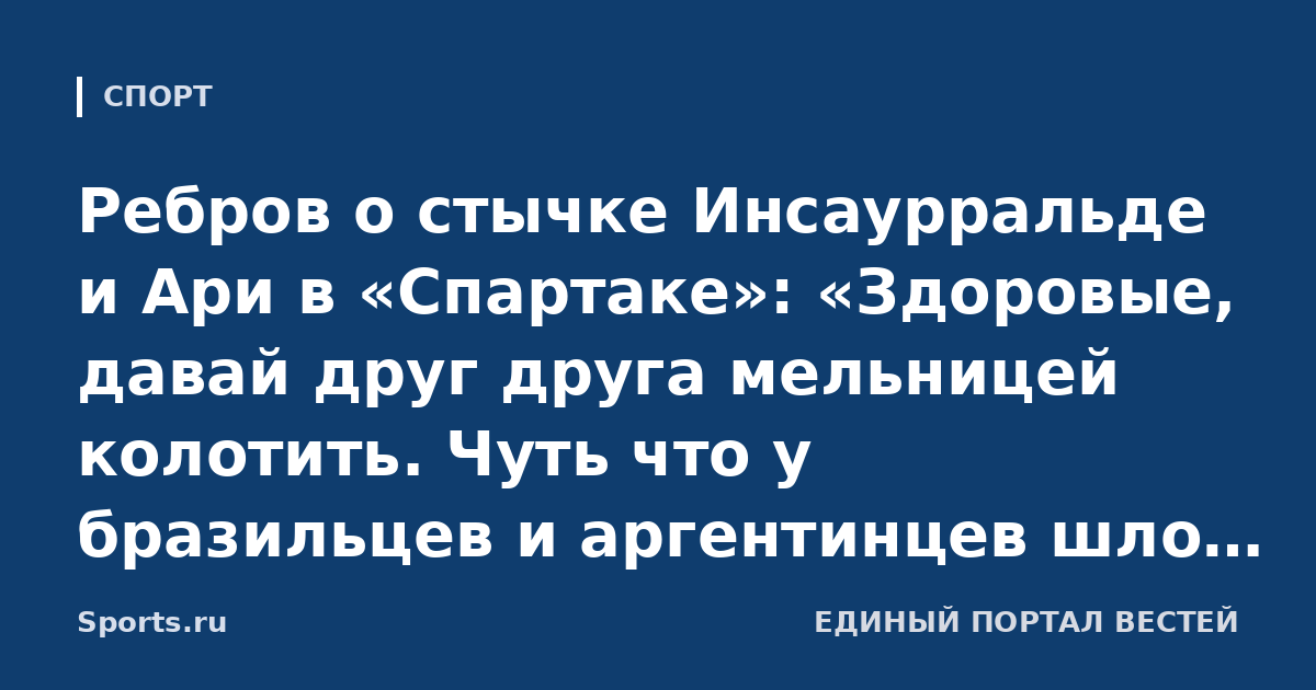 Ребров о стычке Инсаурральде и Ари в «Спартаке»: «Здоровые, давай друг друга мельницей колотить. Чуть что у бразильцев и аргентинцев шло не так – эмоционально разбирались»