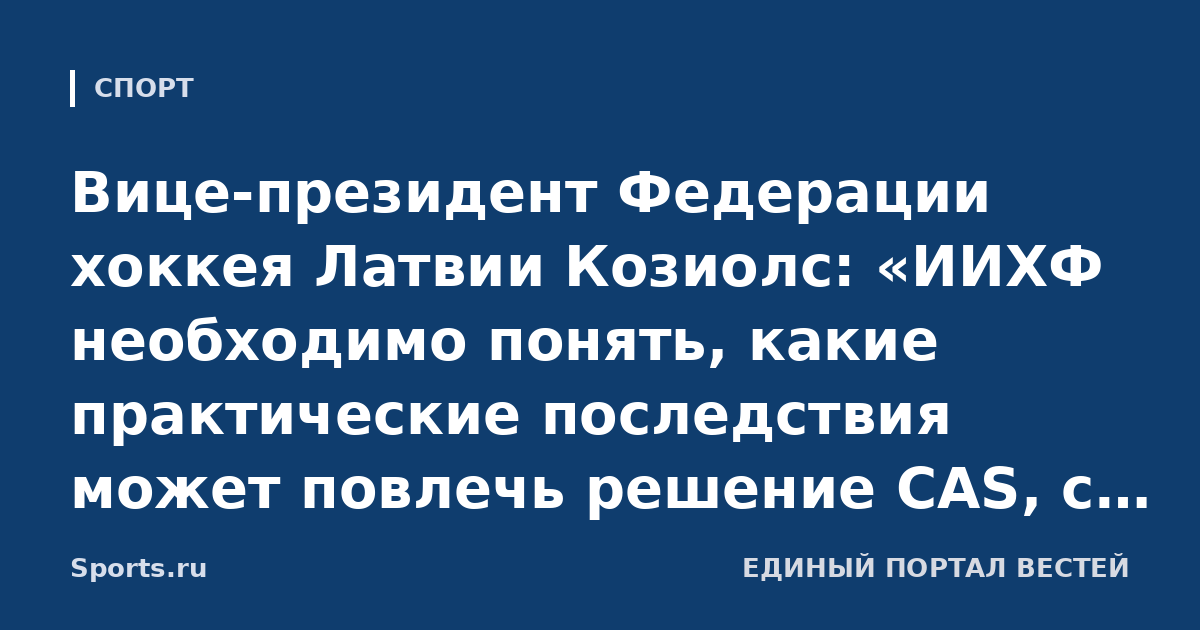 Вице-президент Федерации хоккея Латвии Козиолс: «ИИХФ необходимо понять, какие практические последствия может повлечь решение CAS, с которым я категорически не согласен»