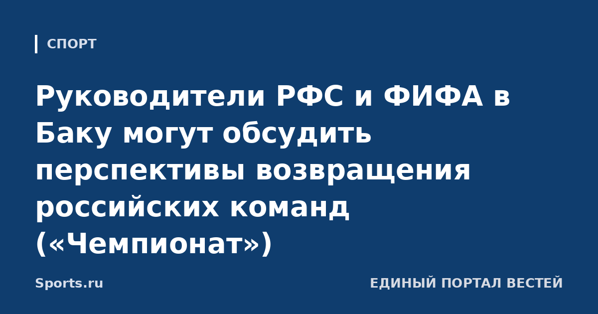 Руководители РФС и ФИФА в Баку могут обсудить перспективы возвращения российских команд («Чемпионат»)