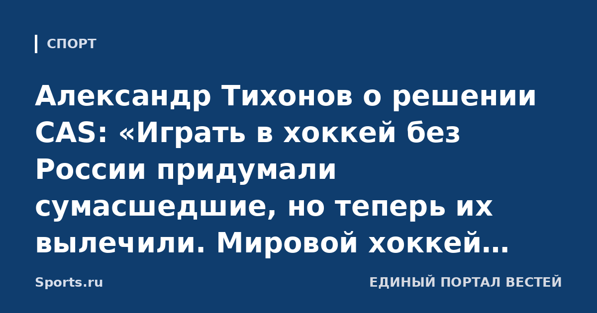 Александр Тихонов о решении CAS: «Играть в хоккей без России придумали сумасшедшие, но теперь их вылечили. Мировой хоккей терял престиж из-за отсутствия нашей сборной»