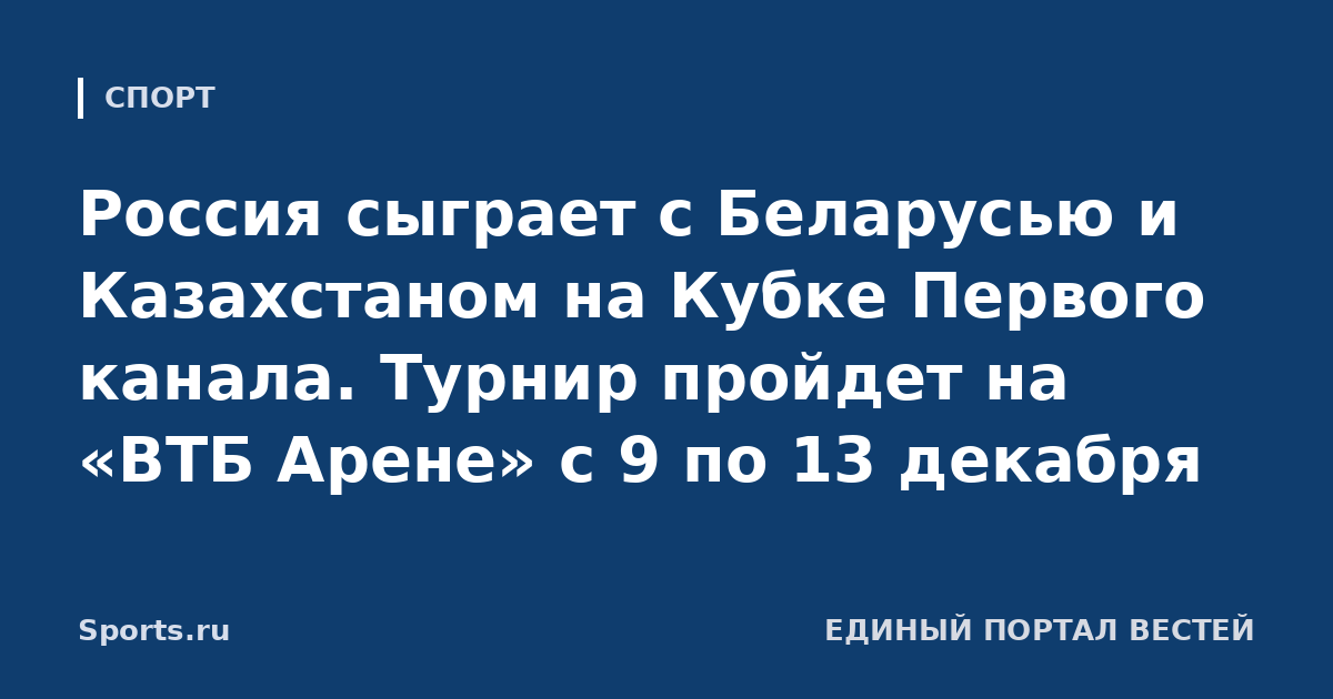 Россия сыграет с Беларусью и Казахстаном на Кубке Первого канала. Турнир пройдет на «ВТБ Арене» с 9 по 13 декабря