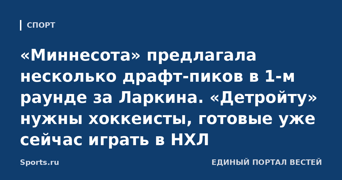 «Миннесота» предлагала несколько драфт-пиков в 1-м раунде за Ларкина. «Детройту» нужны хоккеисты, готовые уже сейчас играть в НХЛ