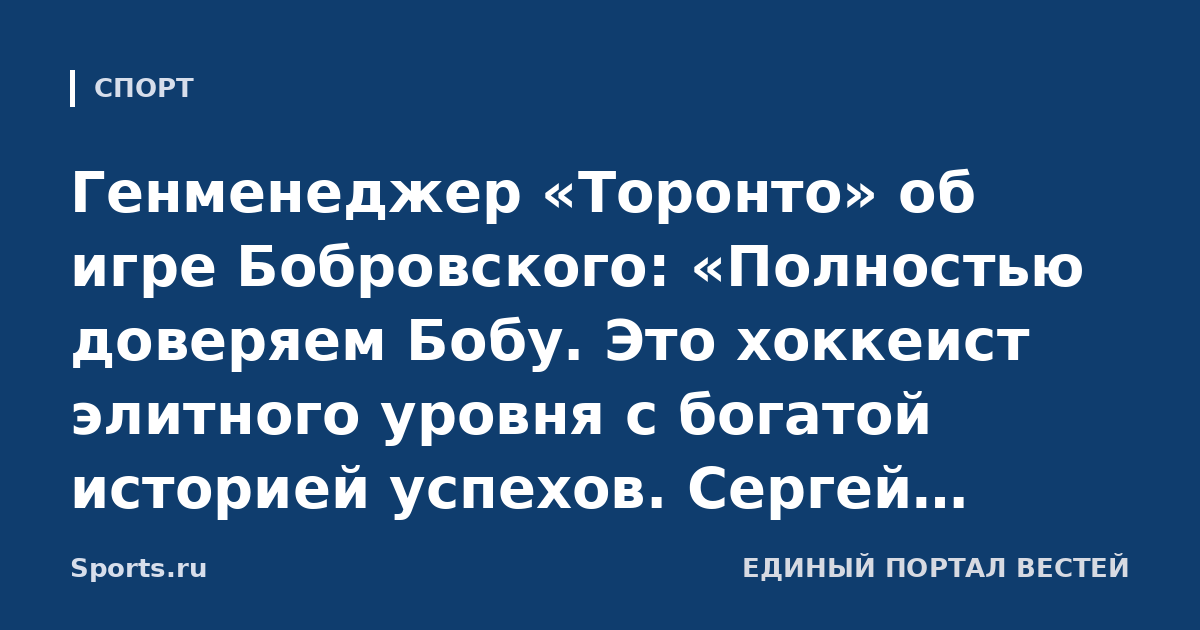 Генменеджер «Торонто» об игре Бобровского: «Полностью доверяем Бобу. Это хоккеист элитного уровня с богатой историей успехов. Сергей предъявляет к себе невероятно высокие требования»