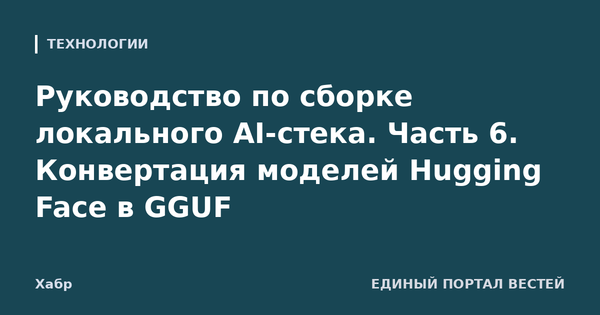Руководство по сборке локального AI-стека. Часть 6. Конвертация моделей Hugging Face в GGUF