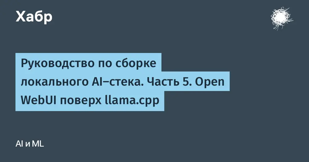 Руководство по сборке локального AI-стека. Часть 5. Open WebUI поверх llama.cpp