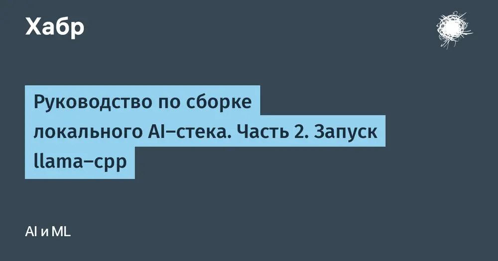 Руководство по сборке локального AI-стека. Часть 2. Запуск llama-cpp