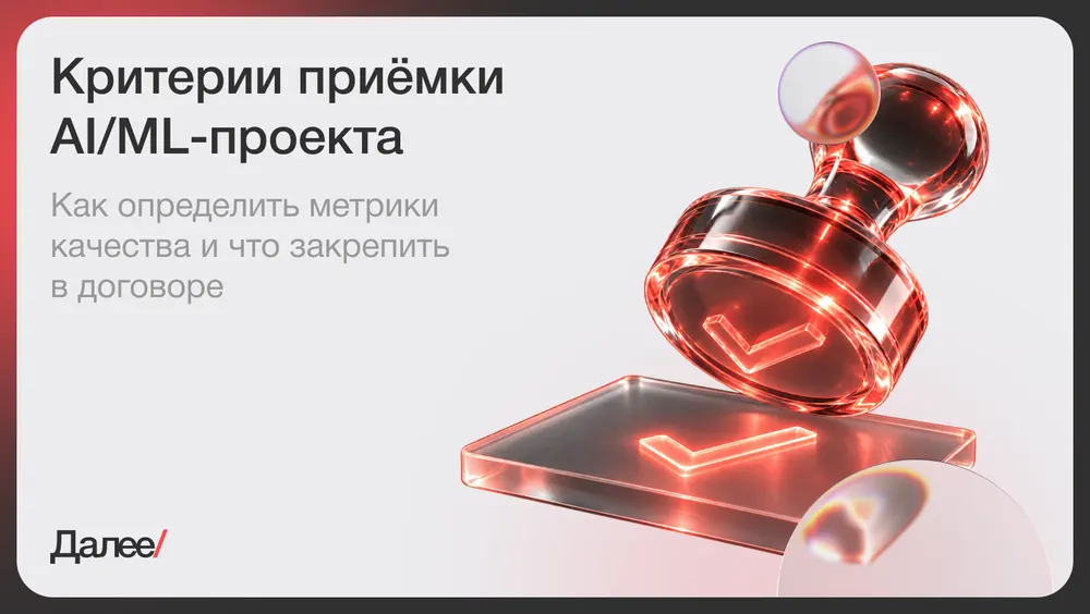Критерии приемки AI/ML-проекта: как определить качество результата и что закрепить в договоре