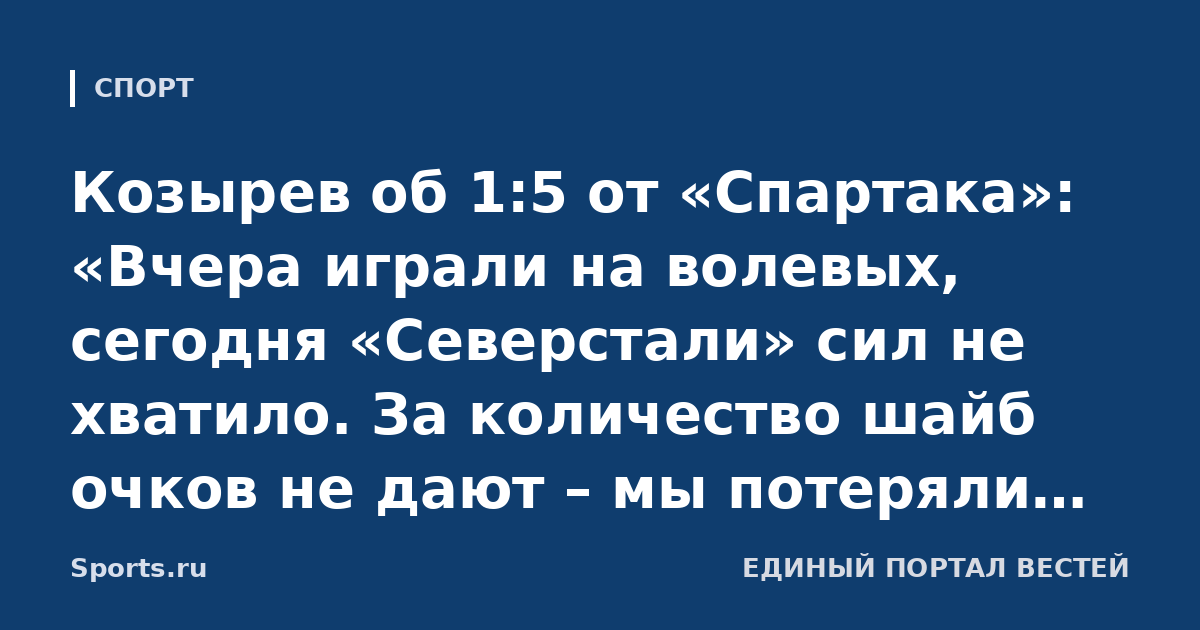 Козырев об 1:5 от «Спартака»: «Вчера играли на волевых, сегодня «Северстали» сил не хватило. За количество шайб очков не дают – мы потеряли всего два»