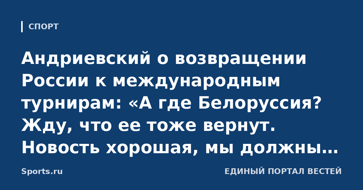 Андриевский о возвращении России к международным турнирам: «А где Белоруссия? Жду, что ее тоже вернут. Новость хорошая, мы должны быть на международной арене»