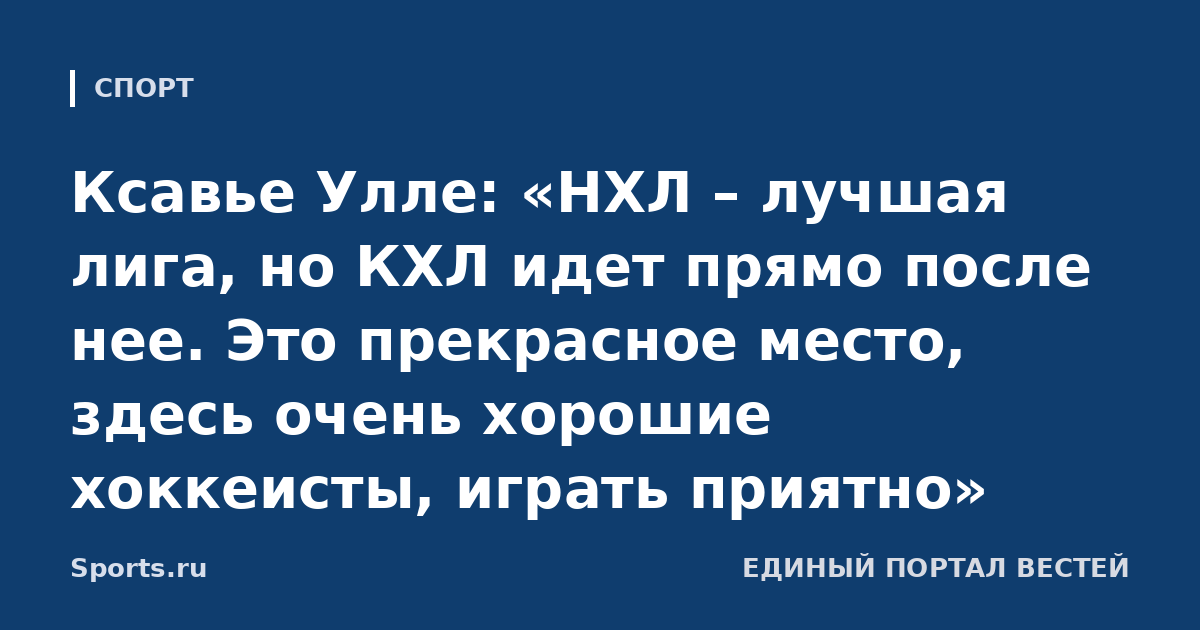 Ксавье Улле: «НХЛ – лучшая лига, но КХЛ идет прямо после нее. Это прекрасное место, здесь очень хорошие хоккеисты, играть приятно»