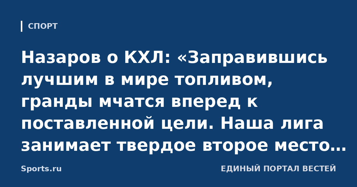 Назаров о КХЛ: «Заправившись лучшим в мире топливом, гранды мчатся вперед к поставленной цели. Наша лига занимает твердое второе место по популярности и уровню после НХЛ»