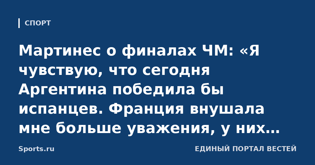 Мартинес о финалах ЧМ: «Я чувствую, что сегодня Аргентина победила бы испанцев. Франция внушала мне больше уважения, у них больше опыта»