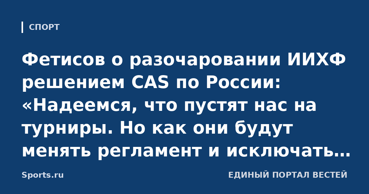 Фетисов о разочаровании ИИХФ решением CAS по России: «Надеемся, что пустят нас на турниры. Но как они будут менять регламент и исключать команды, которые уже допустили вместо нас?»