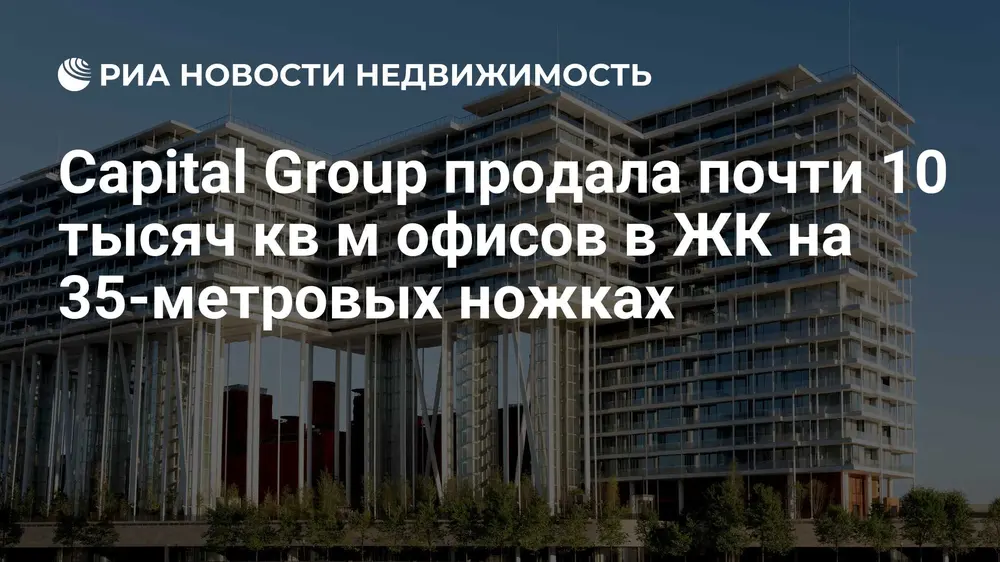 Capital Group продала почти 10 тысяч кв м офисов в ЖК на 35-метровых ножках
