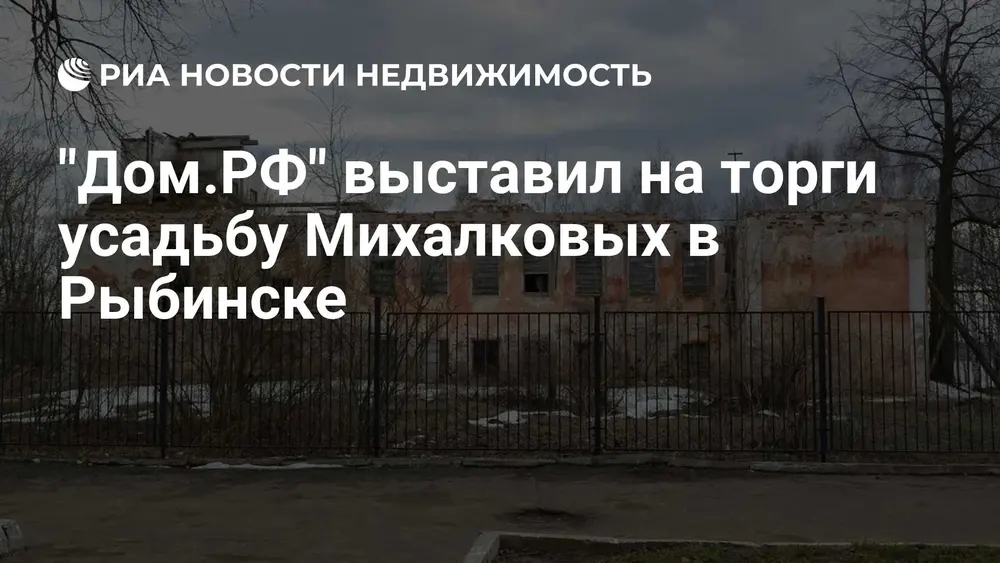 "Дом.РФ" выставил на торги усадьбу Михалковых в Рыбинске