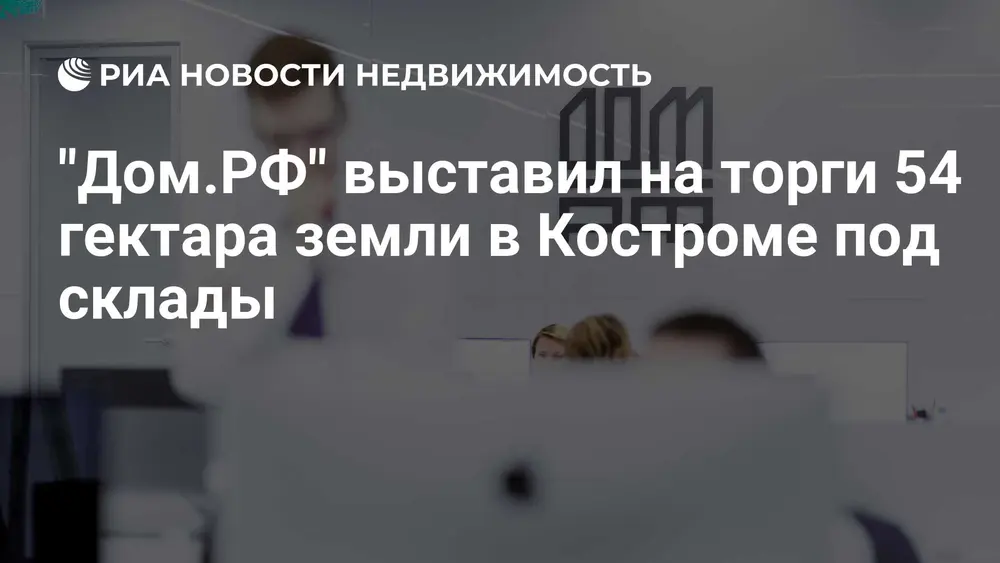 "Дом.РФ" выставил на торги 54 гектара земли в Костроме под склады