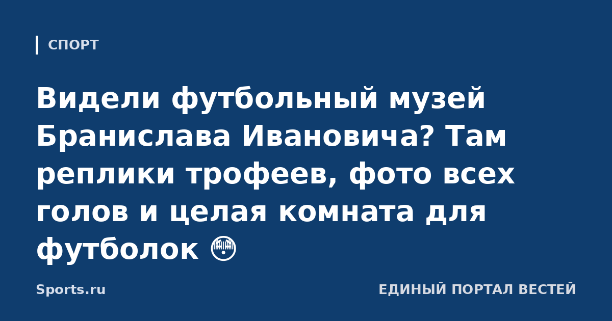 Видели футбольный музей Бранислава Ивановича? Там реплики трофеев, фото всех голов и целая комната для футболок 😳