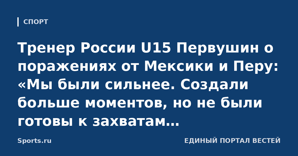 Тренер России U15 Первушин о поражениях от Мексики и Перу: «Мы были сильнее. Создали больше моментов, но не были готовы к захватам, придержкам. Мы интеллигенты, а они как ребята с улицы»