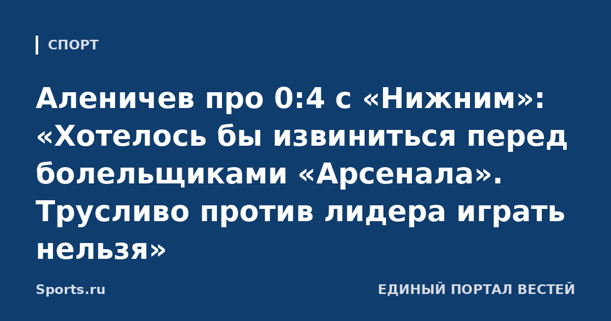 Аленичев про 0:4 с «Нижним»: «Хотелось бы извиниться перед болельщиками «Арсенала». Трусливо против лидера играть нельзя»